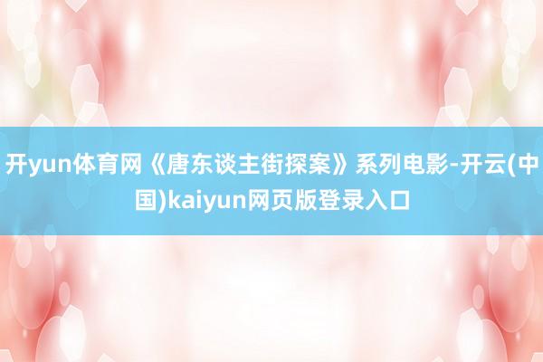 开yun体育网《唐东谈主街探案》系列电影-开云(中国)kaiyun网页版登录入口