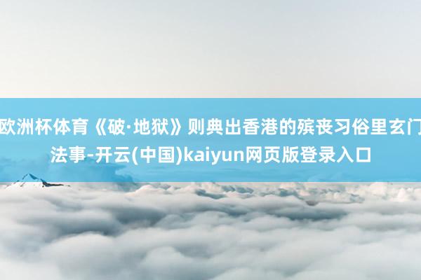 欧洲杯体育《破·地狱》则典出香港的殡丧习俗里玄门法事-开云(中国)kaiyun网页版登录入口