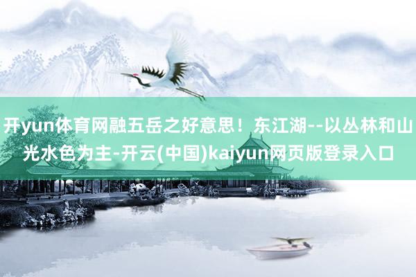 开yun体育网融五岳之好意思！东江湖--以丛林和山光水色为主-开云(中国)kaiyun网页版登录入口