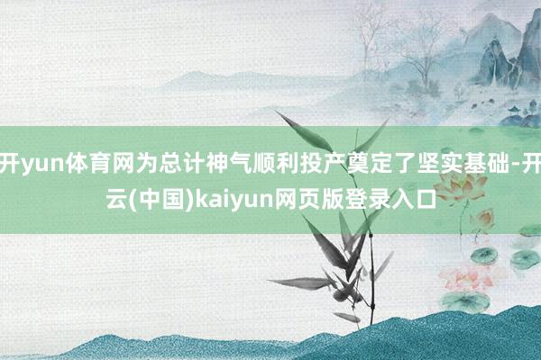 开yun体育网为总计神气顺利投产奠定了坚实基础-开云(中国)kaiyun网页版登录入口
