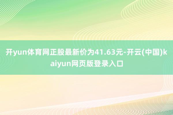 开yun体育网正股最新价为41.63元-开云(中国)kaiyun网页版登录入口