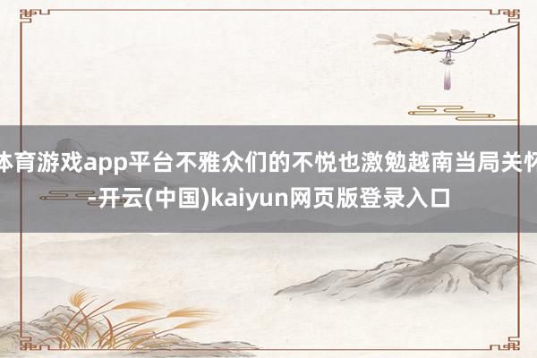 体育游戏app平台不雅众们的不悦也激勉越南当局关怀-开云(中国)kaiyun网页版登录入口