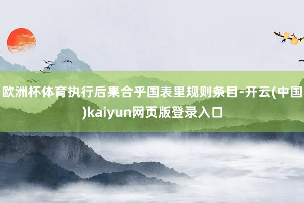 欧洲杯体育执行后果合乎国表里规则条目-开云(中国)kaiyun网页版登录入口