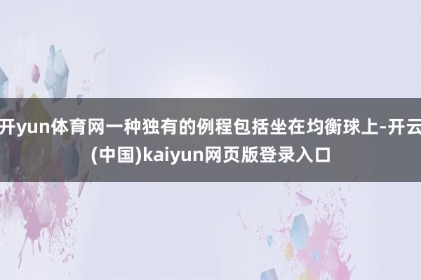 开yun体育网一种独有的例程包括坐在均衡球上-开云(中国)kaiyun网页版登录入口