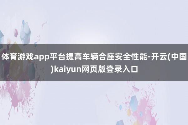 体育游戏app平台提高车辆合座安全性能-开云(中国)kaiyun网页版登录入口