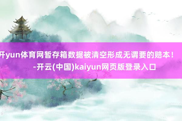 开yun体育网暂存箱数据被清空形成无谓要的赔本！      -开云(中国)kaiyun网页版登录入口