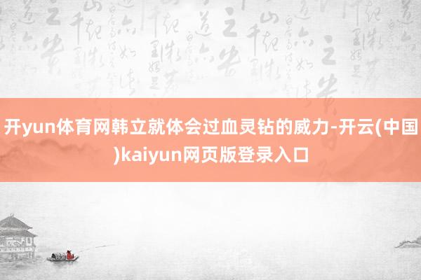 开yun体育网韩立就体会过血灵钻的威力-开云(中国)kaiyun网页版登录入口