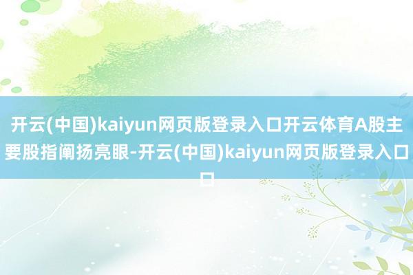 开云(中国)kaiyun网页版登录入口开云体育A股主要股指阐扬亮眼-开云(中国)kaiyun网页版登录入口