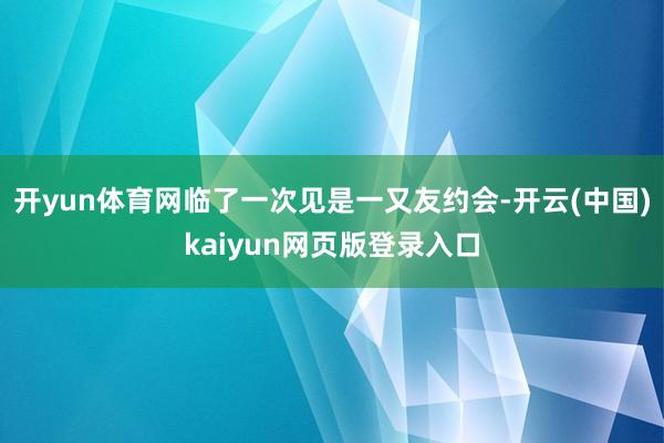 开yun体育网临了一次见是一又友约会-开云(中国)kaiyun网页版登录入口
