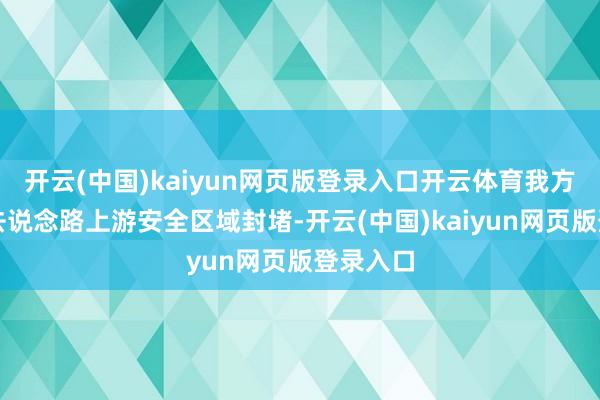 开云(中国)kaiyun网页版登录入口开云体育我方速即前去说念路上游安全区域封堵-开云(中国)kaiyun网页版登录入口