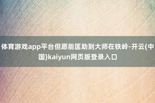 体育游戏app平台但愿能匡助到大师在铁岭-开云(中国)kaiyun网页版登录入口