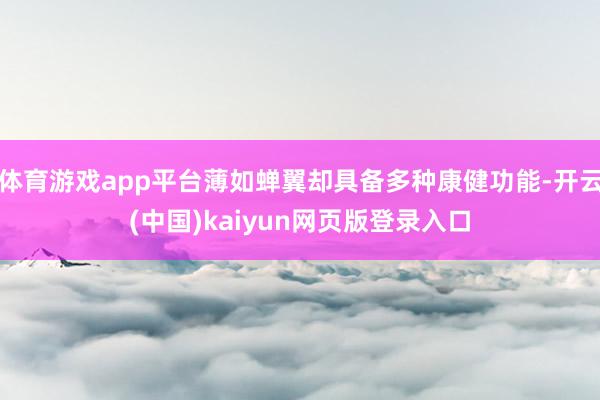 体育游戏app平台薄如蝉翼却具备多种康健功能-开云(中国)kaiyun网页版登录入口