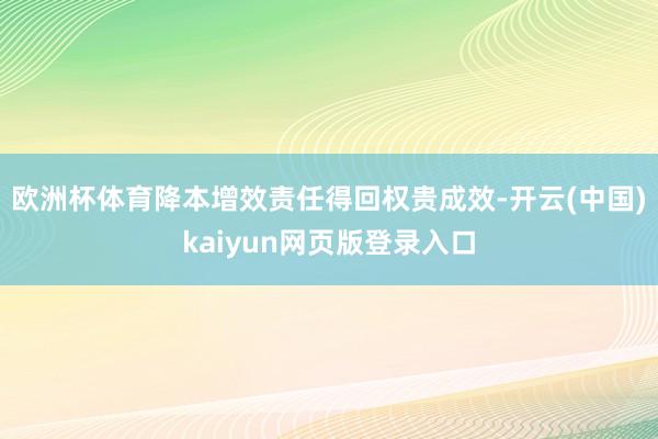 欧洲杯体育降本增效责任得回权贵成效-开云(中国)kaiyun网页版登录入口