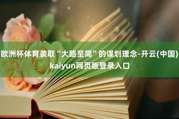 欧洲杯体育袭取“大路至简”的谋划理念-开云(中国)kaiyun网页版登录入口