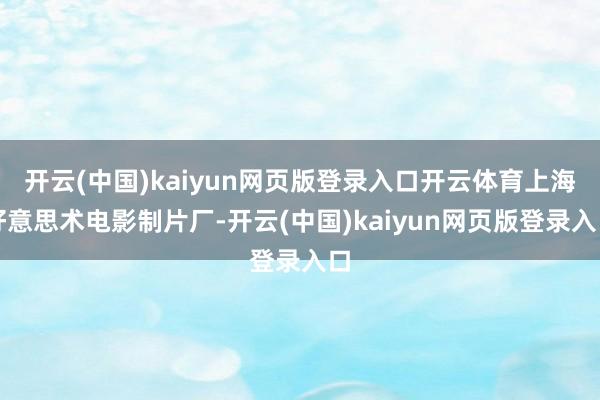 开云(中国)kaiyun网页版登录入口开云体育上海好意思术电影制片厂-开云(中国)kaiyun网页版登录入口