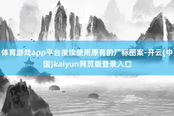 体育游戏app平台接续使用原有的厂标图案-开云(中国)kaiyun网页版登录入口