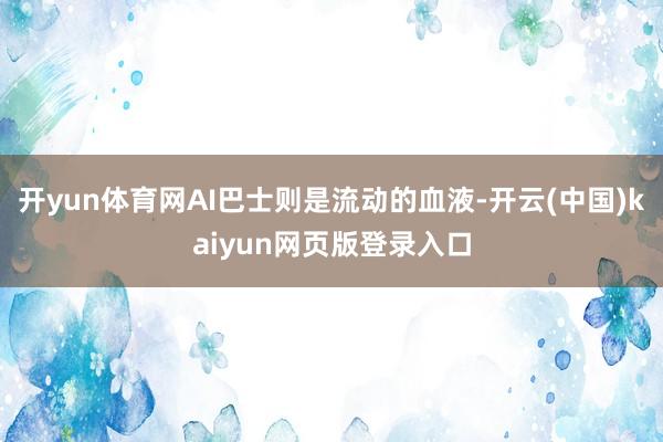 开yun体育网AI巴士则是流动的血液-开云(中国)kaiyun网页版登录入口