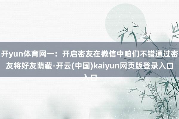 开yun体育网一:开启密友在微信中咱们不错通过密友将好友荫藏-开云(中国)kaiyun网页版登录入口