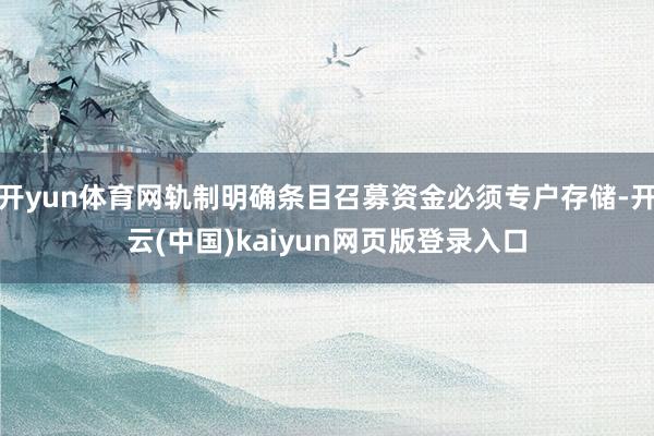开yun体育网轨制明确条目召募资金必须专户存储-开云(中国)kaiyun网页版登录入口
