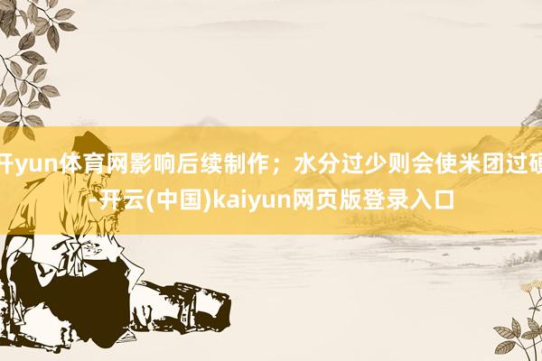 开yun体育网影响后续制作；水分过少则会使米团过硬-开云(中国)kaiyun网页版登录入口