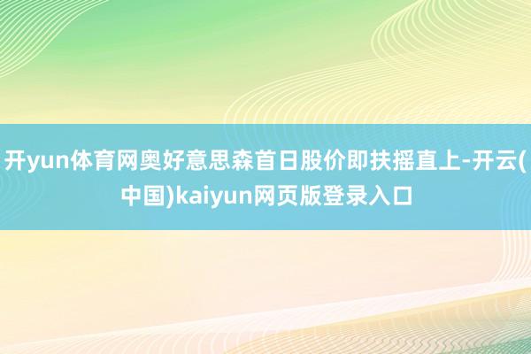 开yun体育网奥好意思森首日股价即扶摇直上-开云(中国)kaiyun网页版登录入口