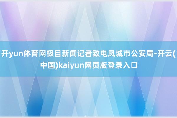 开yun体育网极目新闻记者致电凤城市公安局-开云(中国)kaiyun网页版登录入口