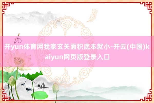 开yun体育网我家玄关面积底本就小-开云(中国)kaiyun网页版登录入口