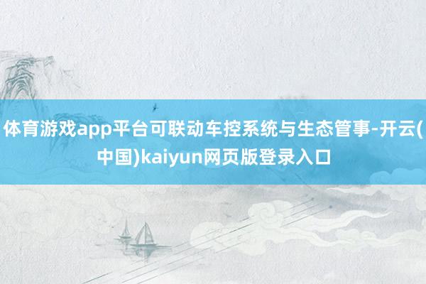体育游戏app平台可联动车控系统与生态管事-开云(中国)kaiyun网页版登录入口