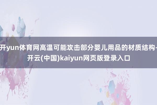 开yun体育网高温可能攻击部分婴儿用品的材质结构-开云(中国)kaiyun网页版登录入口