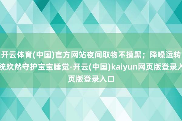 开云体育(中国)官方网站夜间取物不摸黑;降噪运转系统欢然守护宝宝睡觉-开云(中国)kaiyun网页版登录入口