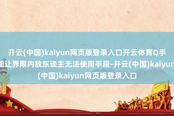 开云(中国)kaiyun网页版登录入口开云体育Q手段“禁言限度”能让界限内敌东谈主无法使用手段-开云(中国)kaiyun网页版登录入口