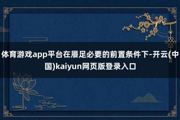 体育游戏app平台在餍足必要的前置条件下-开云(中国)kaiyun网页版登录入口