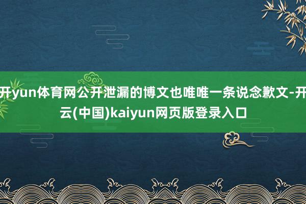 开yun体育网公开泄漏的博文也唯唯一条说念歉文-开云(中国)kaiyun网页版登录入口