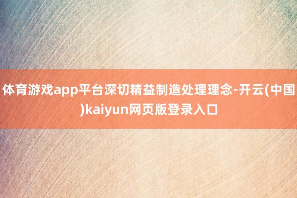 体育游戏app平台深切精益制造处理理念-开云(中国)kaiyun网页版登录入口