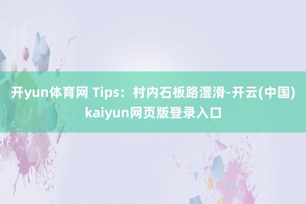 开yun体育网 Tips:村内石板路湿滑-开云(中国)kaiyun网页版登录入口
