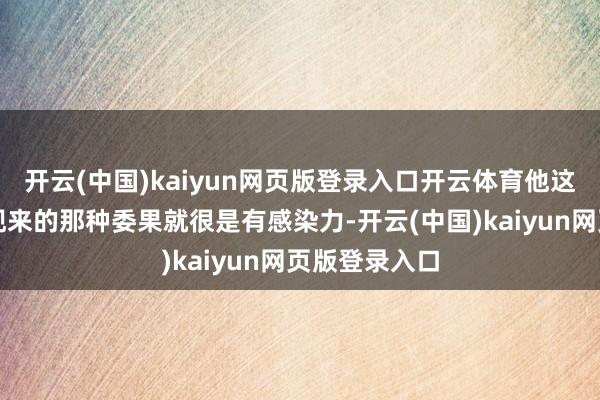 开云(中国)kaiyun网页版登录入口开云体育他这种当然流闪现来的那种委果就很是有感染力-开云(中国)kaiyun网页版登录入口