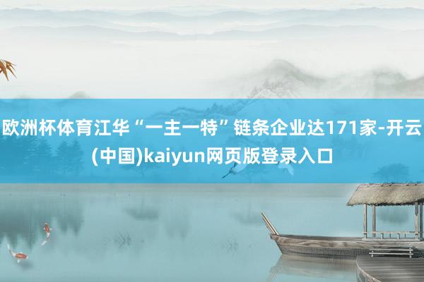 欧洲杯体育江华“一主一特”链条企业达171家-开云(中国)kaiyun网页版登录入口