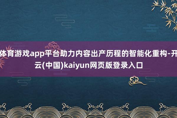 体育游戏app平台助力内容出产历程的智能化重构-开云(中国)kaiyun网页版登录入口