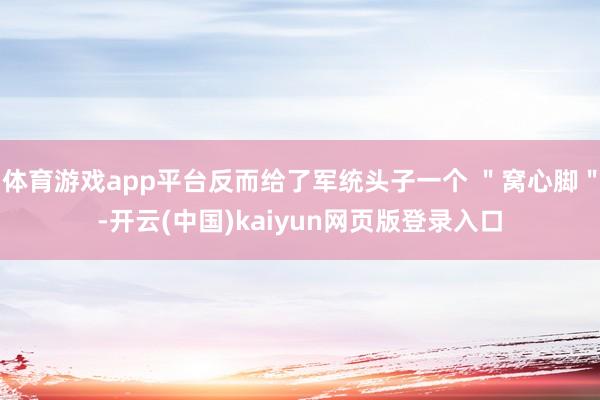 体育游戏app平台反而给了军统头子一个 ＂窝心脚＂-开云(中国)kaiyun网页版登录入口
