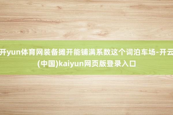 开yun体育网装备摊开能铺满系数这个词泊车场-开云(中国)kaiyun网页版登录入口