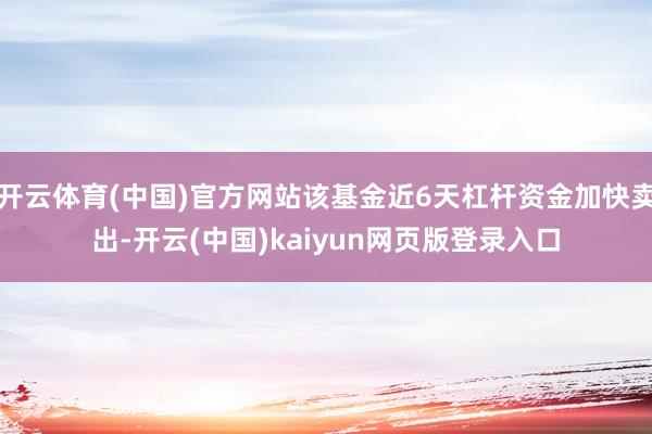 开云体育(中国)官方网站该基金近6天杠杆资金加快卖出-开云(中国)kaiyun网页版登录入口