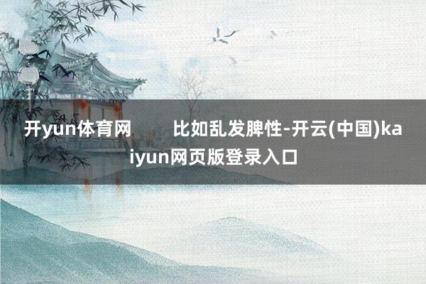 开yun体育网 比如乱发脾性-开云(中国)kaiyun网页版登录入口