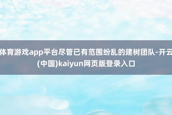 体育游戏app平台尽管已有范围纷乱的建树团队-开云(中国)kaiyun网页版登录入口