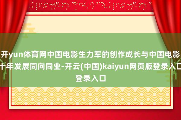 开yun体育网中国电影生力军的创作成长与中国电影十年发展同向同业-开云(中国)kaiyun网页版登录入口