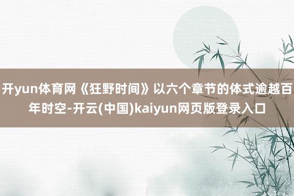 开yun体育网《狂野时间》以六个章节的体式逾越百年时空-开云(中国)kaiyun网页版登录入口