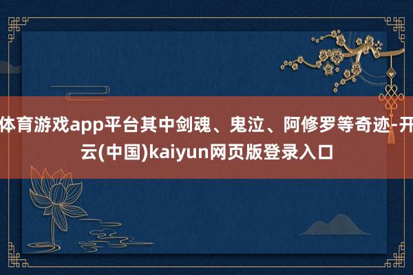 体育游戏app平台其中剑魂、鬼泣、阿修罗等奇迹-开云(中国)kaiyun网页版登录入口