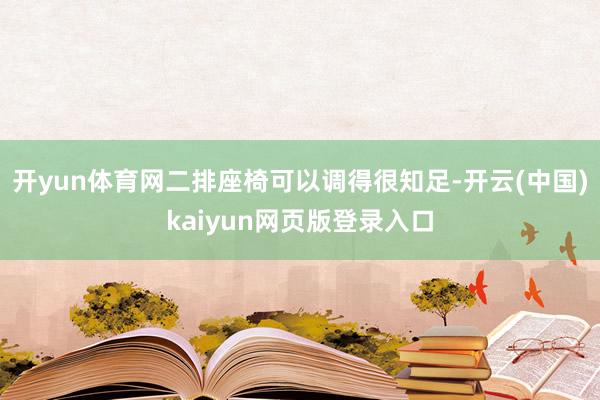 开yun体育网二排座椅可以调得很知足-开云(中国)kaiyun网页版登录入口