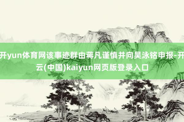 开yun体育网该事迹群由蒋凡谨慎并向吴泳铭申报-开云(中国)kaiyun网页版登录入口