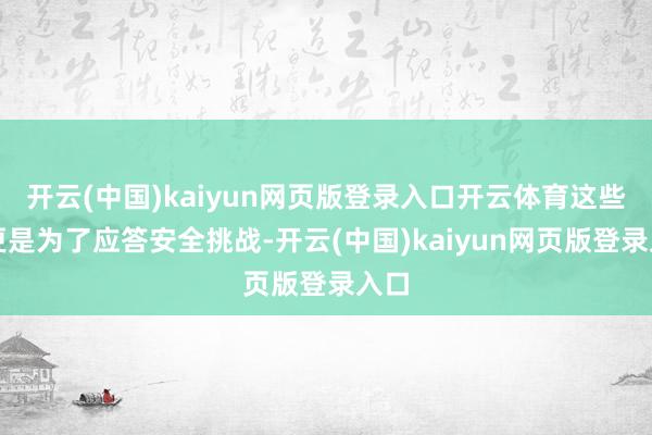开云(中国)kaiyun网页版登录入口开云体育这些变更是为了应答安全挑战-开云(中国)kaiyun网页版登录入口