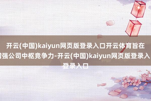 开云(中国)kaiyun网页版登录入口开云体育旨在增强公司中枢竞争力-开云(中国)kaiyun网页版登录入口